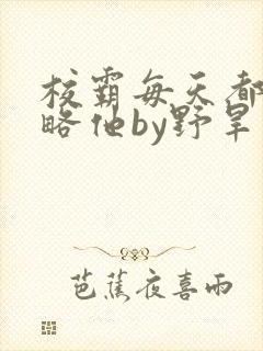 校霸每天都想攻略他by野旱烟