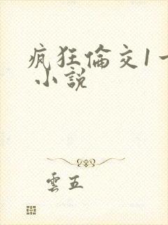 疯狂伦交1一6 小说