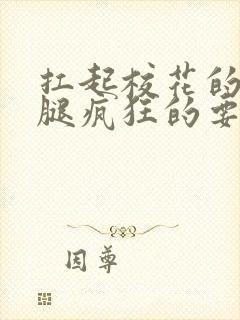 扛起校花的大长腿疯狂的要