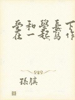 受和学长下面连在一起写作业
