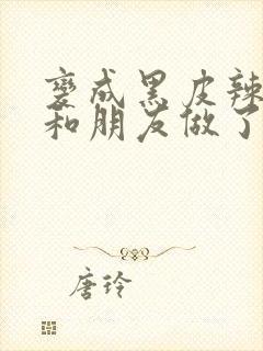 变成黑皮辣妹吼和朋友做了漫画