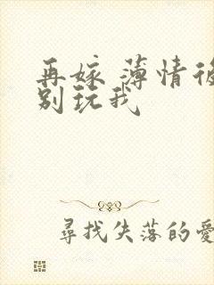 再嫁 薄情后夫别玩我