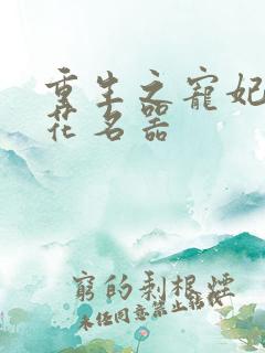 重生之宠妃白莲花名器