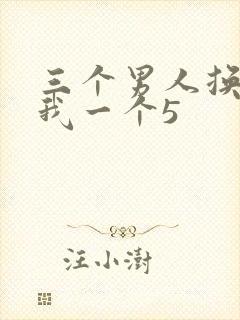 三个男人换着躁我一个5