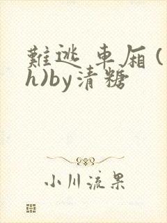 难逃 车厢 (h)by清糖