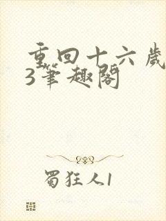 重回十六岁1v3笔趣阁