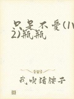 只是不爱(1V2)瓶瓶