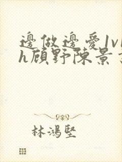 边做边爱1v1h顾野陈景书