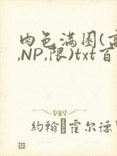 肉色满园(高H,NP,限)txt百度云