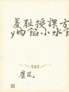 羞耻授课方式by肉馅小水饺