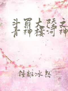 斗罗大陆之神界青神楼河神笔趣阁