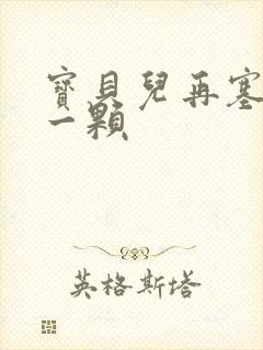 宝贝儿再塞最后一颗