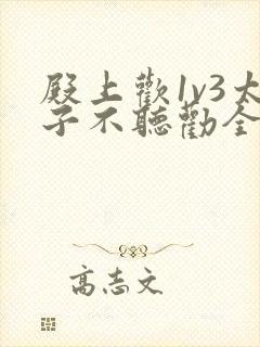 殿上欢1v3太子不听劝全文