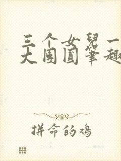 三个女儿一锅烩大团圆笔趣阁