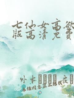 七仙女高欲春清版高清免费完整版