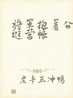 将军抱着公主走进营帐