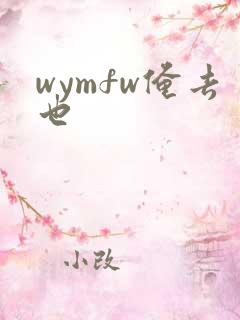 wymfw俺去也