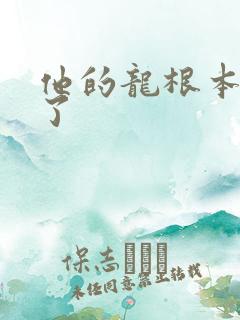 他的龙根本太大了