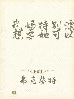 我妈特别漂亮我想要她可以吗