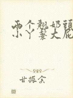 两个翘奶头泄欲小丫鬟大屁股