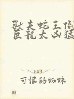 兽夫蛇王倒刺的巨龙太凶猛