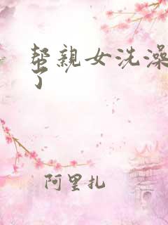 帮亲女洗澡时乱了