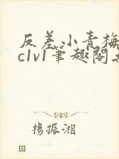 反差小青梅不经c1v1笔趣阁无弹窗