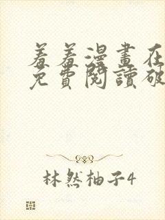 羞羞漫画在线看免费阅读破解