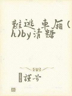 难逃 车厢 (h)by清糖