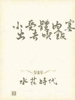 小受体内塞东西 出去吃饭