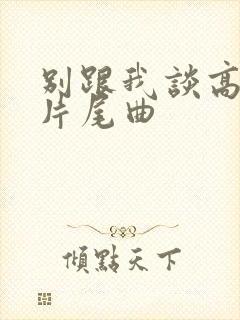 别跟我谈高富帅片尾曲