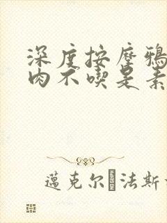 深度按摩鸦鸦吃肉不吃是素笔