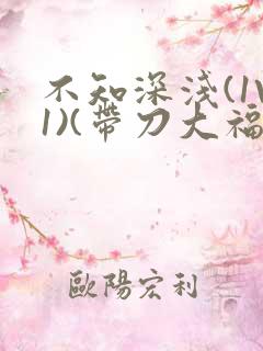 不知深浅(1V1)(带刀大福)