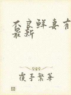 不良鲜妻有点甜最新