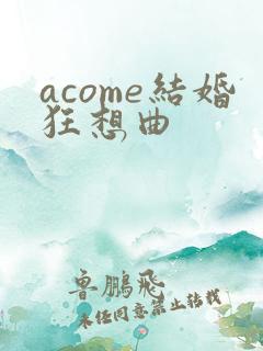 acome结婚狂想曲