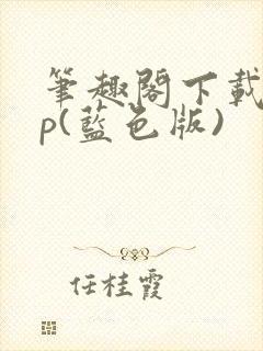 笔趣阁下载app(蓝色版)