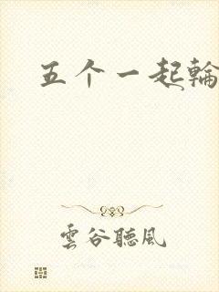 五个一起轮你