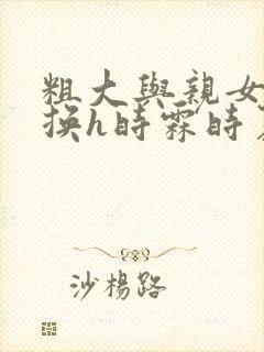 粗大与亲女伦交换h时霖时夏