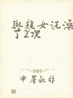 与亲女洗澡时伦了2次