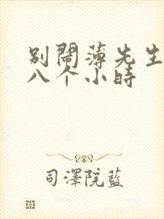 别闹薄先生做了八个小时