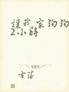 让我家狗狗X了2小时