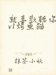 就喜欢听你叫1v1烤鱼猫