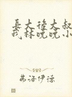 长大后大叔狂宠我林晚晚小说