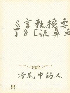 《言教授要撞坏了》[流鼻血]