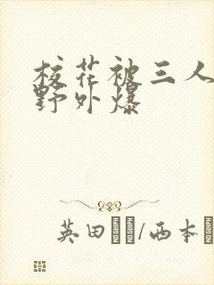 校花被三人拖去野外爆