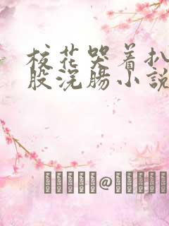 校花哭着扒开屁股浣肠小说