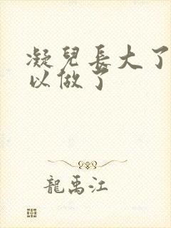 凝儿长大了 可以做了