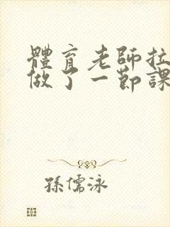 体育老师拉着我做了一节课作文