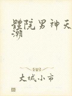 体院男神天海归潮