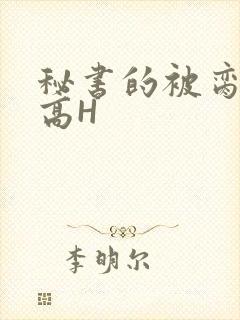 秘书的被脔日常高H